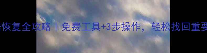 图片 U盘数据恢复全攻略｜免费工具+3步操作，轻松找回重要文件！