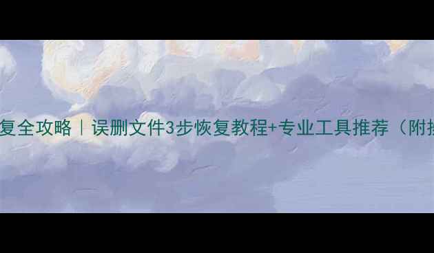 U盘数据恢复全攻略误删文件3步恢复教程专业工具推荐附操作图解