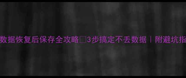 U盘数据恢复后保存全攻略3步搞定不丢数据附避坑指南