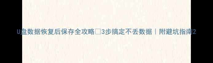 图片 U盘数据恢复后保存全攻略✅3步搞定不丢数据｜附避坑指南2