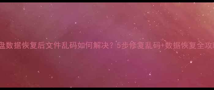 图片 U盘数据恢复后文件乱码如何解决？5步修复乱码+数据恢复全攻略