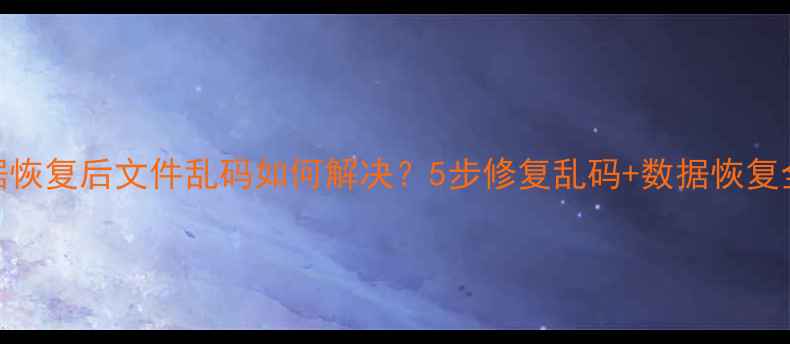 图片 U盘数据恢复后文件乱码如何解决？5步修复乱码+数据恢复全攻略2