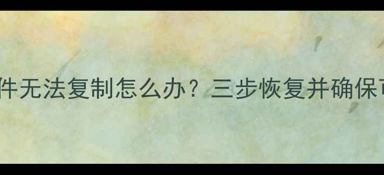图片 U盘数据恢复后文件无法复制怎么办？三步恢复并确保可复制性终极指南