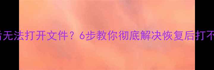 U盘数据恢复后无法打开文件6步教你彻底解决恢复后打不开难题