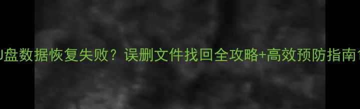图片 U盘数据恢复失败？误删文件找回全攻略+高效预防指南1