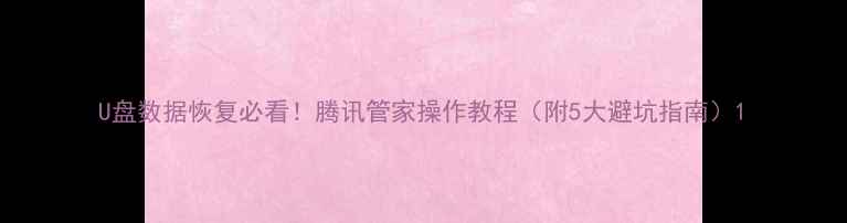 图片 U盘数据恢复必看！腾讯管家操作教程（附5大避坑指南）1