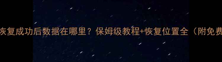 图片 U盘数据恢复成功后数据在哪里？保姆级教程+恢复位置全（附免费工具）1