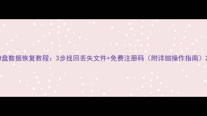 图片 U盘数据恢复教程：3步找回丢失文件+免费注册码（附详细操作指南）2