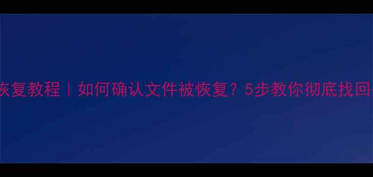 图片 U盘数据恢复教程｜如何确认文件被恢复？5步教你彻底找回丢失数据