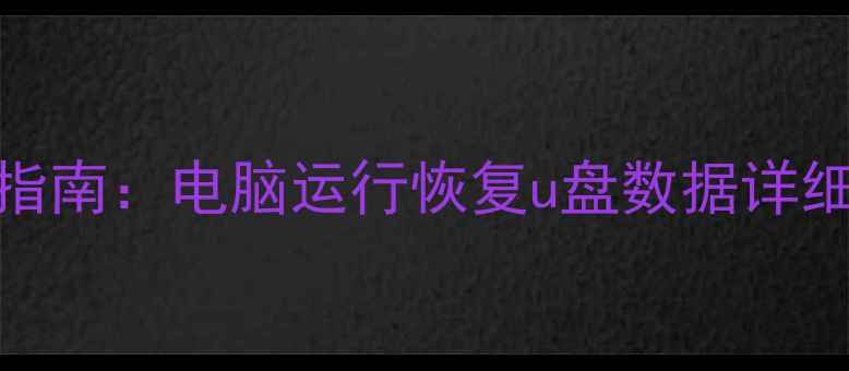 图片 U盘数据恢复终极指南：电脑运行恢复u盘数据详细步骤与工具推荐1