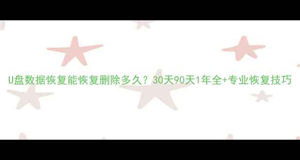 图片 U盘数据恢复能恢复删除多久？30天90天1年全+专业恢复技巧