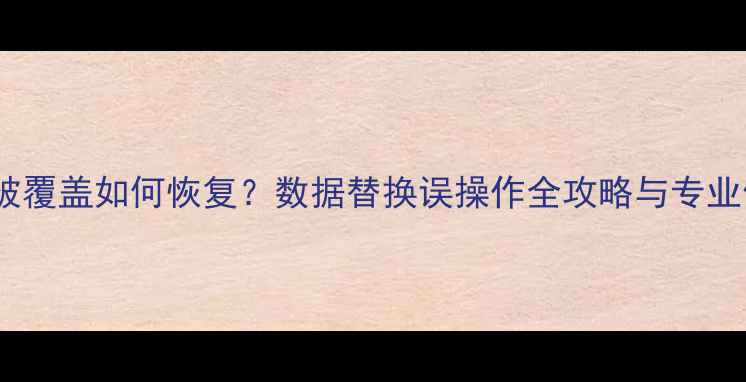 图片 U盘数据被覆盖如何恢复？数据替换误操作全攻略与专业修复教程