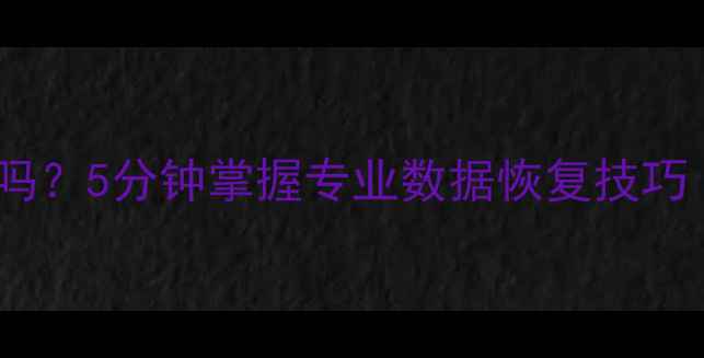 图片 U盘数据误删能恢复吗？5分钟掌握专业数据恢复技巧（附免费工具教程）