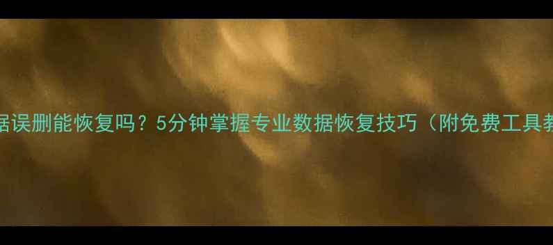 U盘数据误删能恢复吗5分钟掌握专业数据恢复技巧附免费工具教程