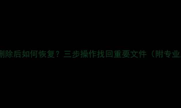 图片 U盘数据误删除后如何恢复？三步操作找回重要文件（附专业工具推荐）