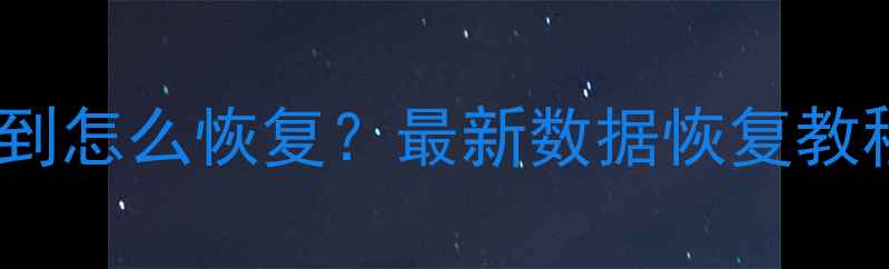 U盘文件丢失找不到怎么恢复最新数据恢复教程免费工具推荐