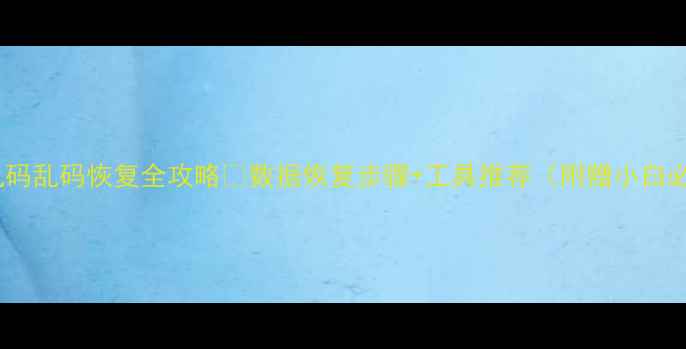 图片 U盘文件乱码乱码恢复全攻略✅数据恢复步骤+工具推荐（附赠小白必看教程）