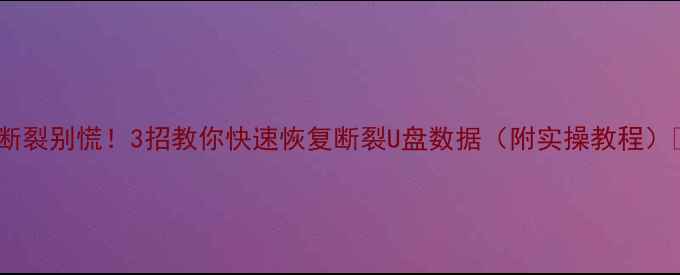 图片 U盘断裂别慌！3招教你快速恢复断裂U盘数据（附实操教程）📀💾