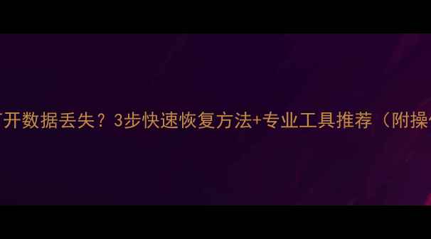U盘无法打开数据丢失3步快速恢复方法专业工具推荐附操作教程