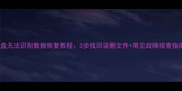图片 U盘无法识别数据恢复教程：3步找回误删文件+常见故障排查指南