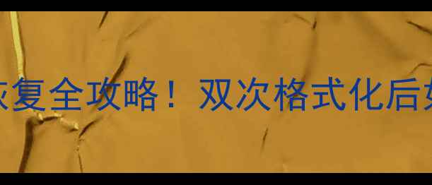 U盘格式化两次数据恢复全攻略双次格式化后如何找回重要文件