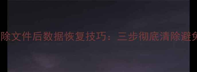 U盘硬盘删除文件后数据恢复技巧三步彻底清除避免隐私泄露