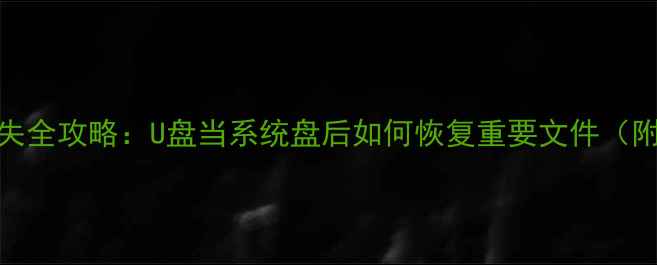U盘系统盘数据丢失全攻略U盘当系统盘后如何恢复重要文件附详细操作步骤
