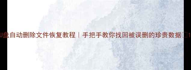 U盘自动删除文件恢复教程手把手教你找回被误删的珍贵数据