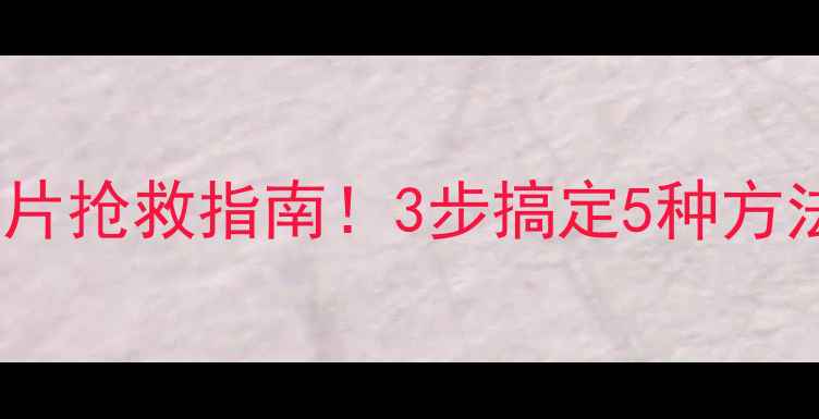 图片 VCD数据恢复教程｜家庭老照片抢救指南！3步搞定5种方法，手把手教你找回珍贵回忆