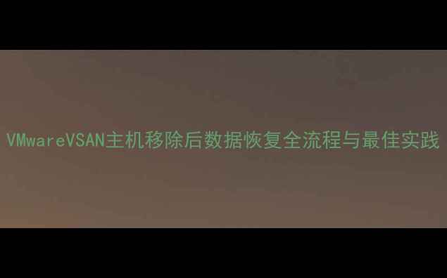 图片 VMwareVSAN主机移除后数据恢复全流程与最佳实践