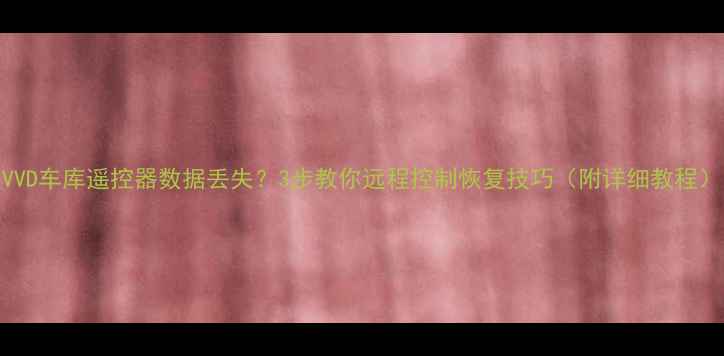 VVD车库遥控器数据丢失3步教你远程控制恢复技巧附详细教程