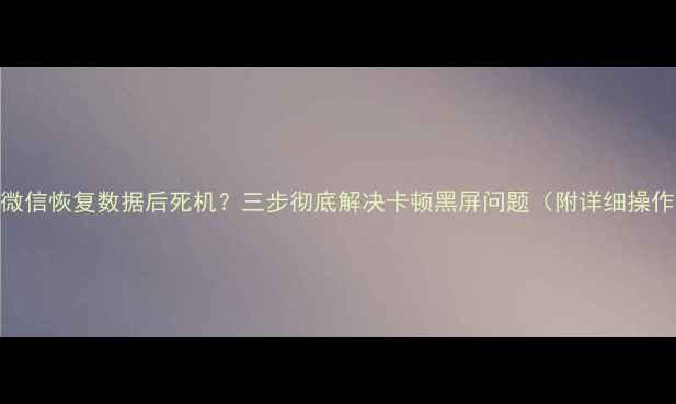 VivoX7微信恢复数据后死机三步彻底解决卡顿黑屏问题附详细操作指南