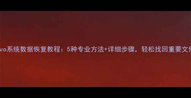 图片 Vivo系统数据恢复教程：5种专业方法+详细步骤，轻松找回重要文件1