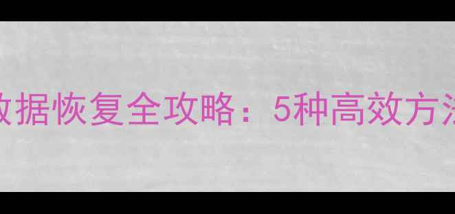 图片 WCL文件右侧数据恢复全攻略：5种高效方法与注意事项1