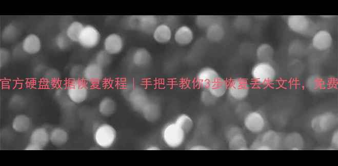 WD官方硬盘数据恢复教程手把手教你3步恢复丢失文件免费