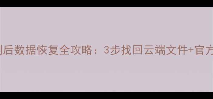 图片 WPS云备份误删后数据恢复全攻略：3步找回云端文件+官方渠道申请技巧