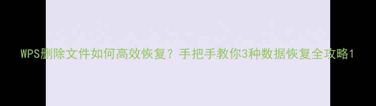 图片 WPS删除文件如何高效恢复？手把手教你3种数据恢复全攻略1