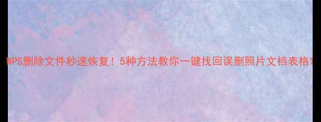 图片 WPS删除文件秒速恢复！5种方法教你一键找回误删照片文档表格1