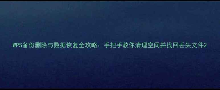 WPS备份删除与数据恢复全攻略手把手教你清理空间并找回丢失文件