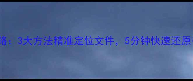 WPS恢复时间段数据全攻略3大方法精准定位文件5分钟快速还原丢失文档含案例演示