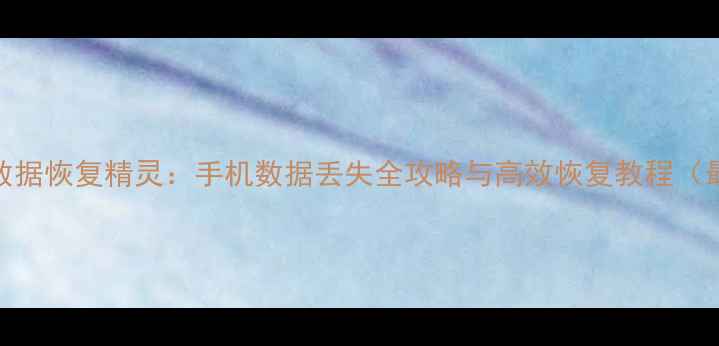 WPS手机数据恢复精灵手机数据丢失全攻略与高效恢复教程最新版