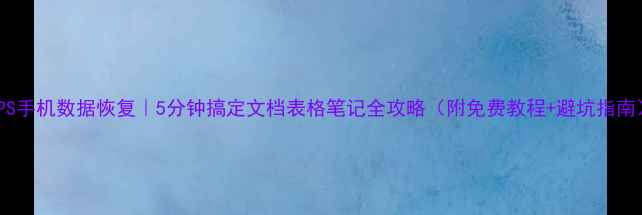 图片 WPS手机数据恢复｜5分钟搞定文档表格笔记全攻略（附免费教程+避坑指南）