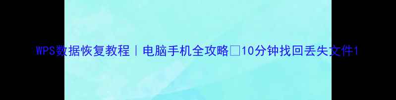图片 WPS数据恢复教程｜电脑手机全攻略✅10分钟找回丢失文件1