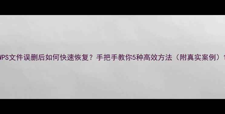图片 WPS文件误删后如何快速恢复？手把手教你5种高效方法（附真实案例）1
