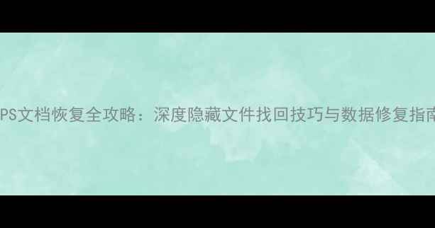 图片 WPS文档恢复全攻略：深度隐藏文件找回技巧与数据修复指南