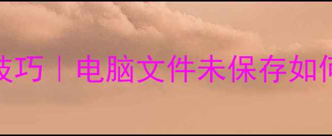 图片 WPS文档未保存恢复技巧｜电脑文件未保存如何找回的5种专业方法