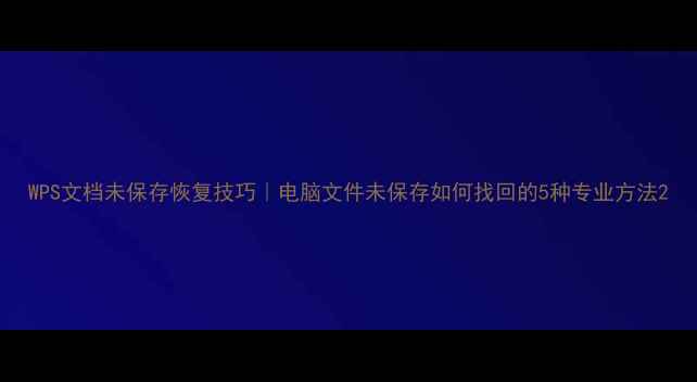 图片 WPS文档未保存恢复技巧｜电脑文件未保存如何找回的5种专业方法2