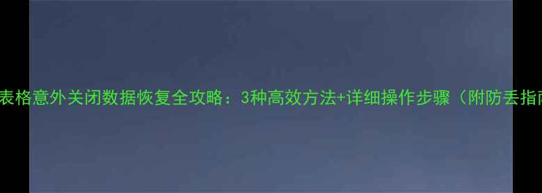 图片 WPS表格意外关闭数据恢复全攻略：3种高效方法+详细操作步骤（附防丢指南）