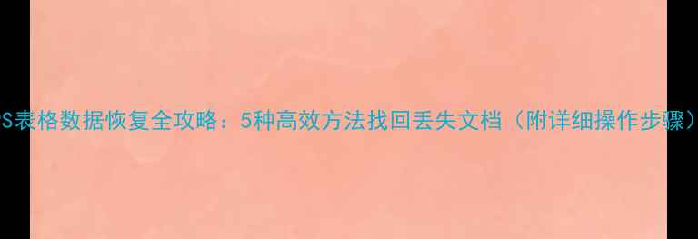 WPS表格数据恢复全攻略5种高效方法找回丢失文档附详细操作步骤