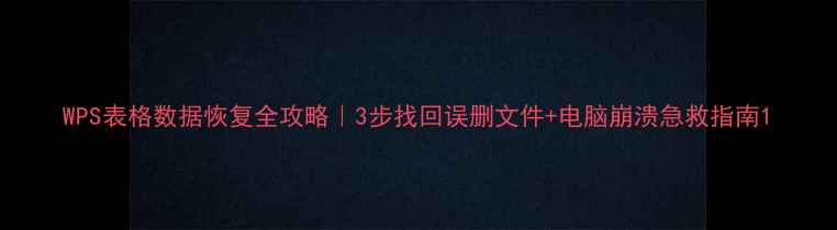 WPS表格数据恢复全攻略3步找回误删文件电脑崩溃急救指南